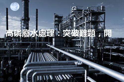高磷廢水處理：突破難題，開啟綠色以后？
